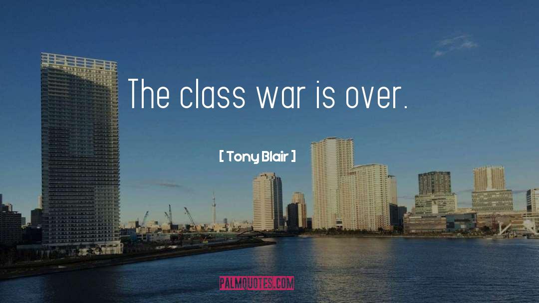 Tony Blair Quotes: The class war is over.