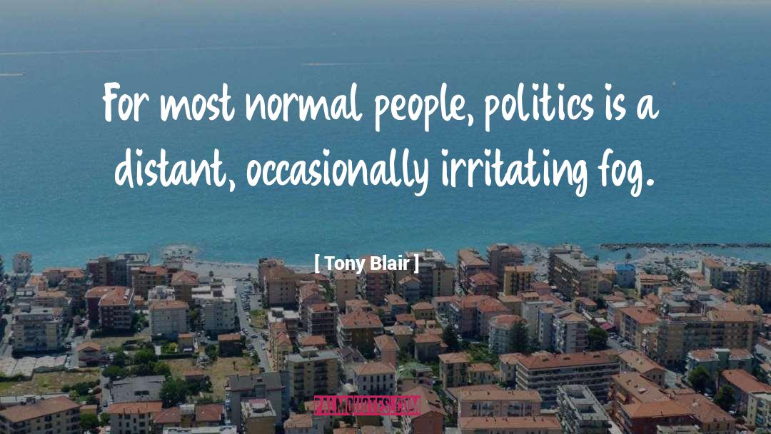 Tony Blair Quotes: For most normal people, politics