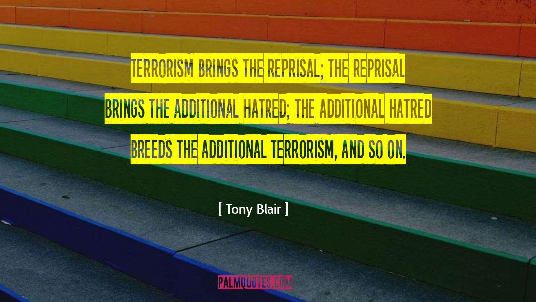 Tony Blair Quotes: Terrorism brings the reprisal; the