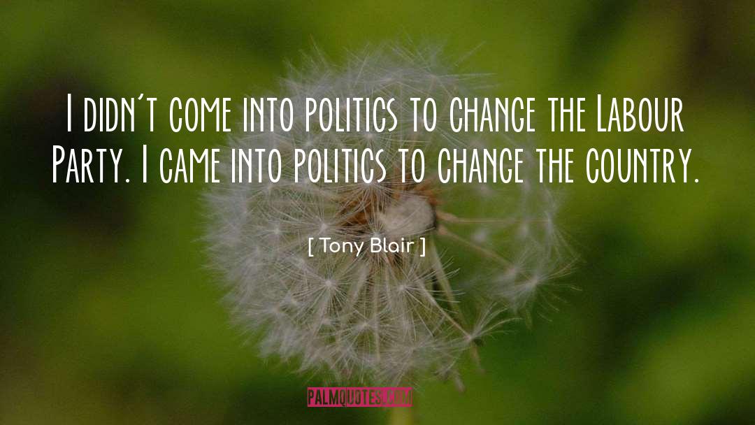 Tony Blair Quotes: I didn't come into politics