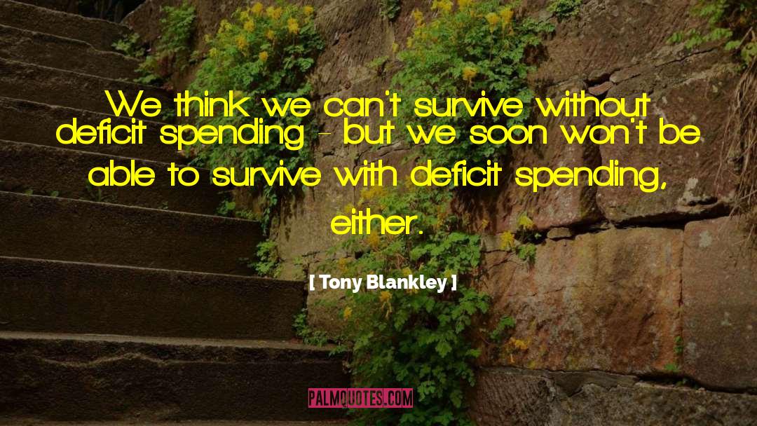 Tony Blankley Quotes: We think we can't survive