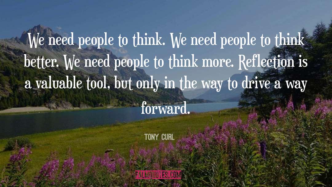 Tony Curl Quotes: We need people to think.