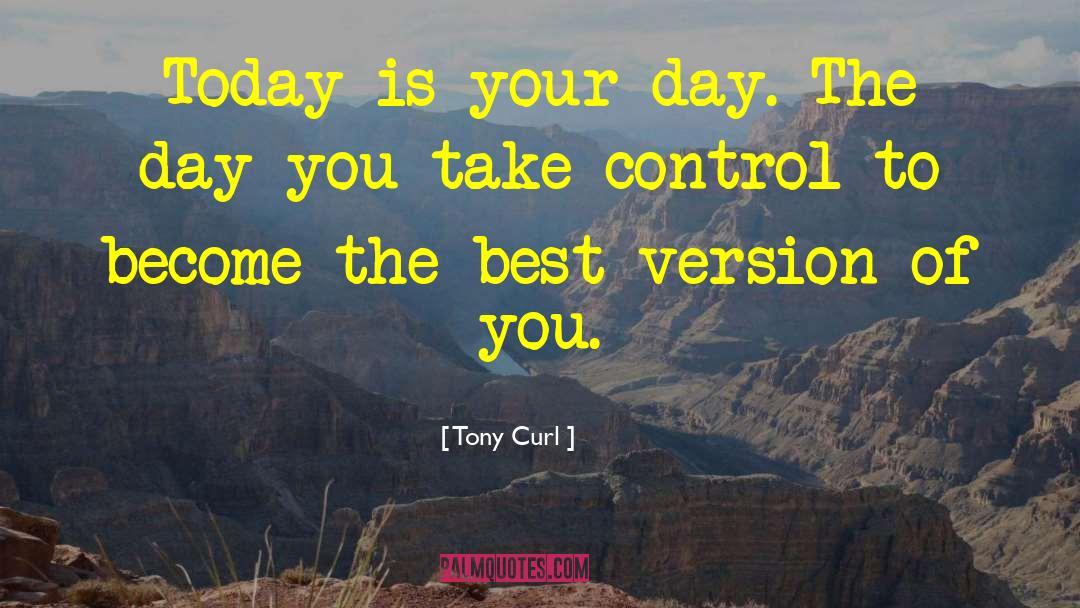 Tony Curl Quotes: Today is your day. The