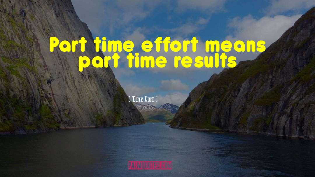 Tony Curl Quotes: Part time effort means part