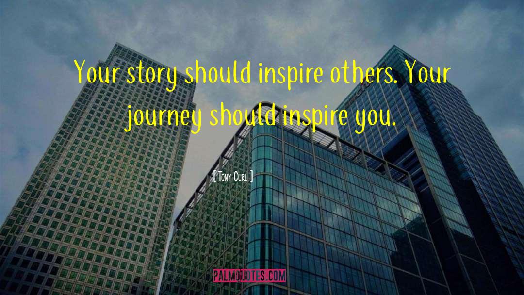 Tony Curl Quotes: Your story should inspire others.