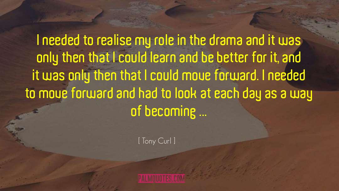 Tony Curl Quotes: I needed to realise my