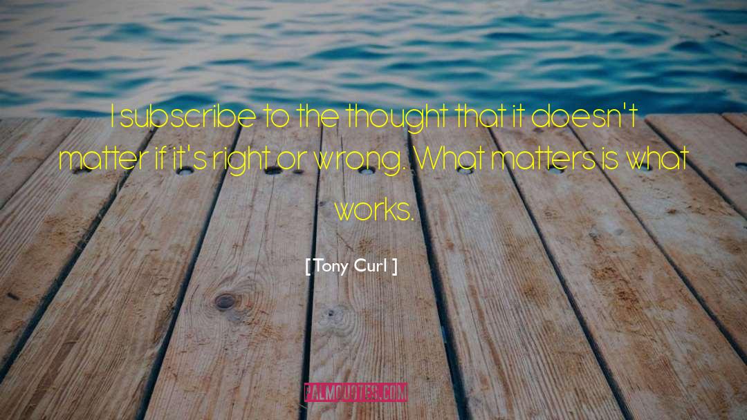 Tony Curl Quotes: I subscribe to the thought