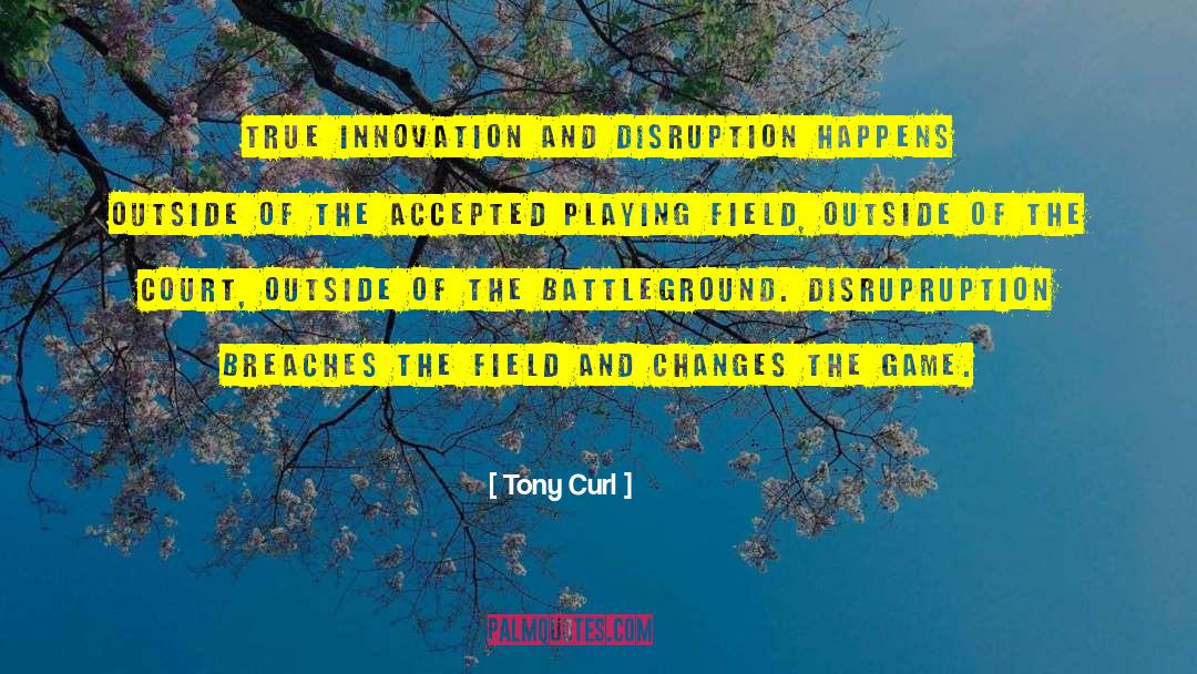 Tony Curl Quotes: True innovation and disruption happens