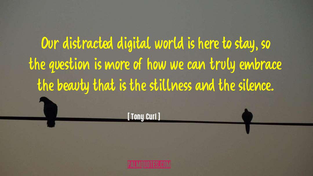 Tony Curl Quotes: Our distracted digital world is