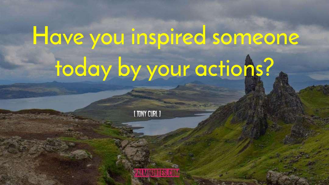 Tony Curl Quotes: Have you inspired someone today