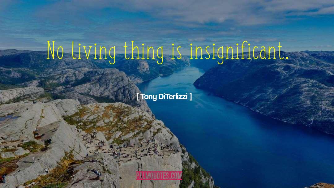 Tony DiTerlizzi Quotes: No living thing is insignificant.