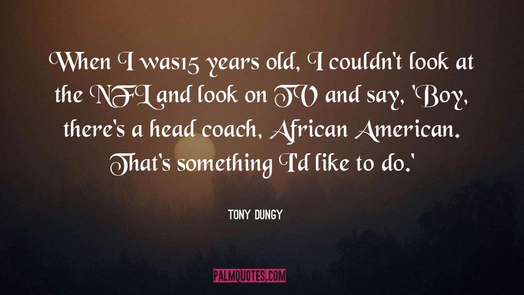 Tony Dungy Quotes: When I was15 years old,