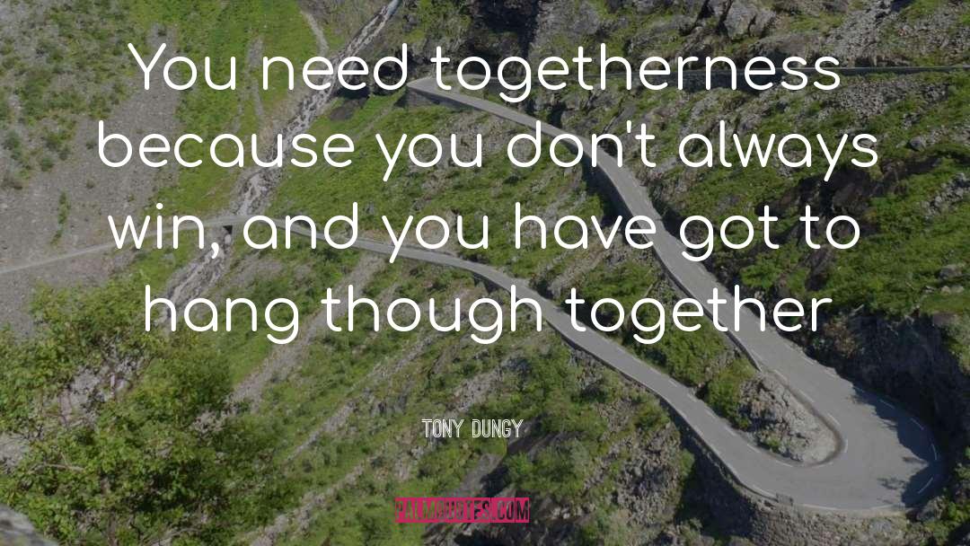 Tony Dungy Quotes: You need togetherness because you