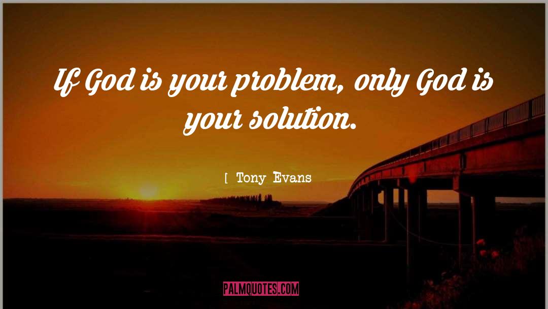 Tony Evans Quotes: If God is your problem,