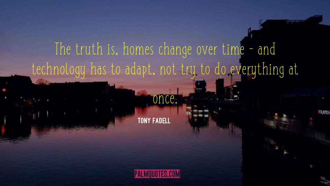 Tony Fadell Quotes: The truth is, homes change