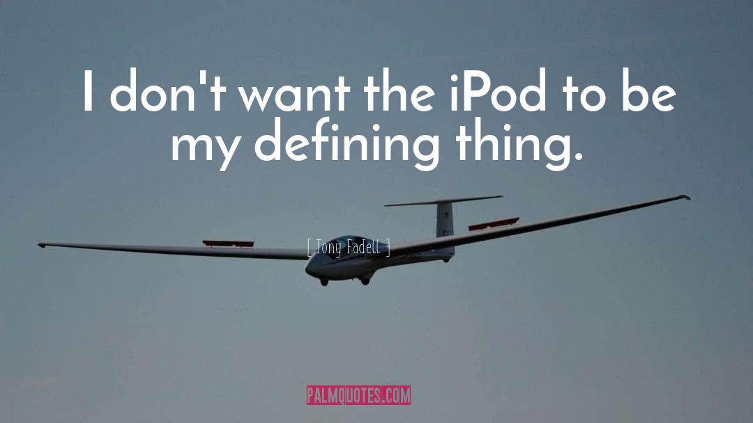 Tony Fadell Quotes: I don't want the iPod
