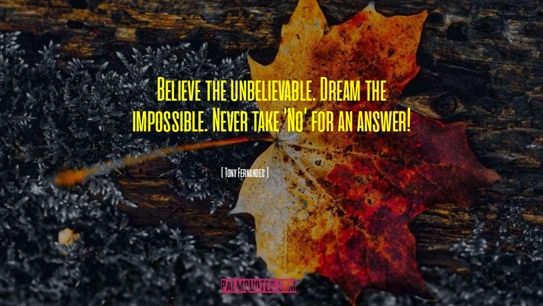 Tony Fernandes Quotes: Believe the unbelievable. Dream the