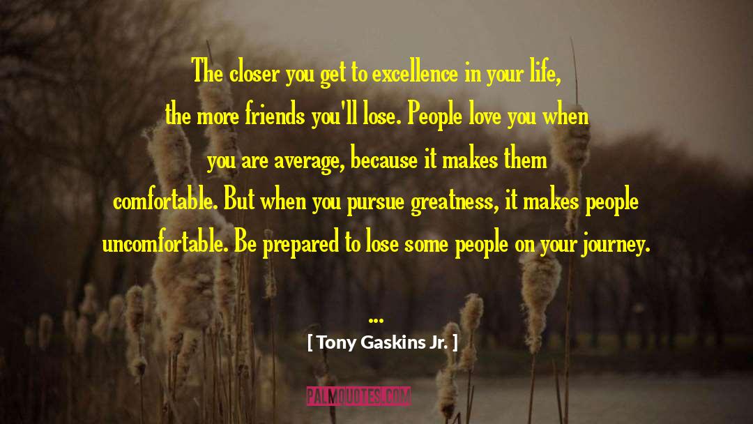 Tony Gaskins Jr. Quotes: The closer you get to