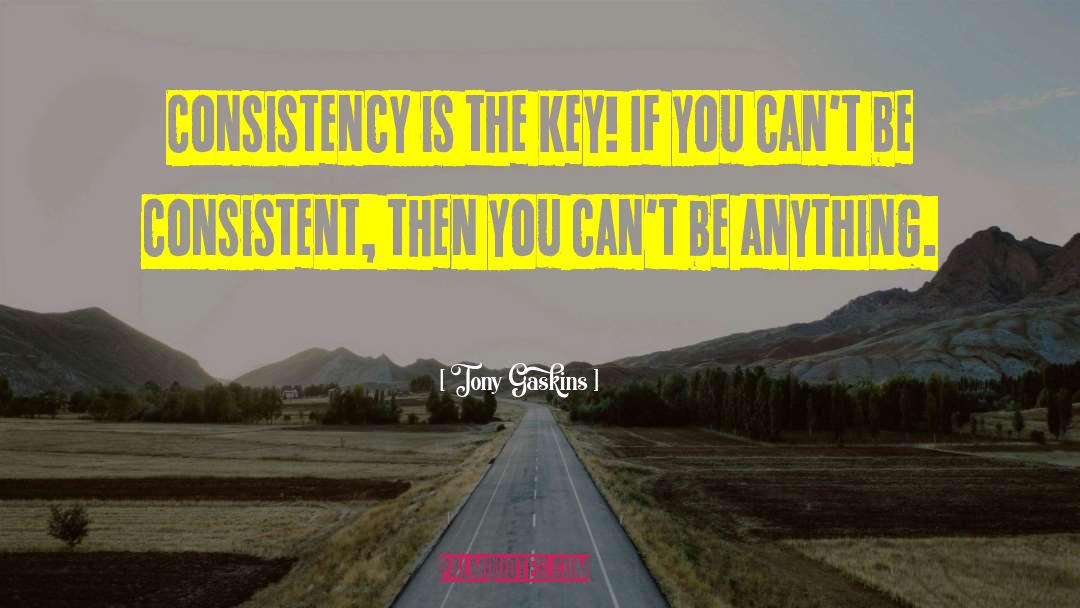 Tony Gaskins Quotes: Consistency is the key! If