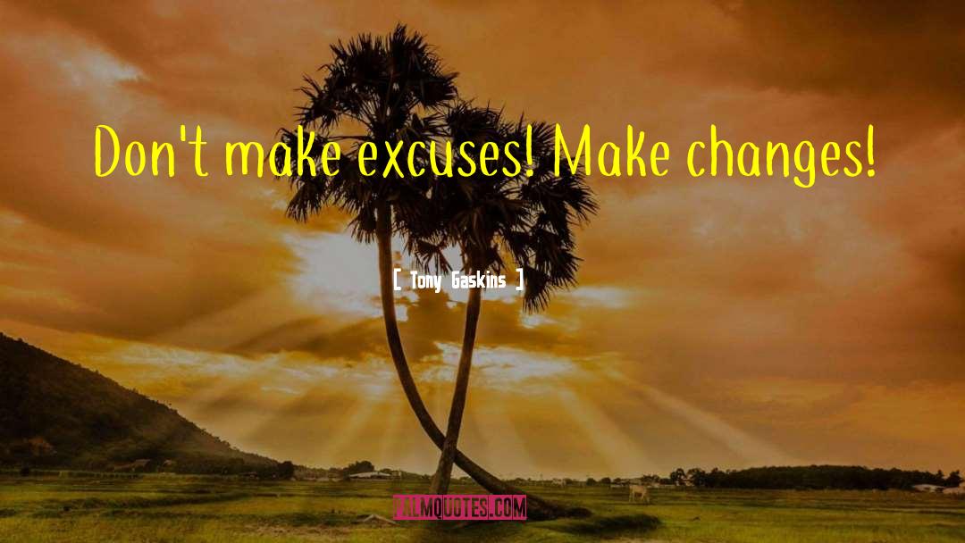 Tony Gaskins Quotes: Don't make excuses! Make changes!