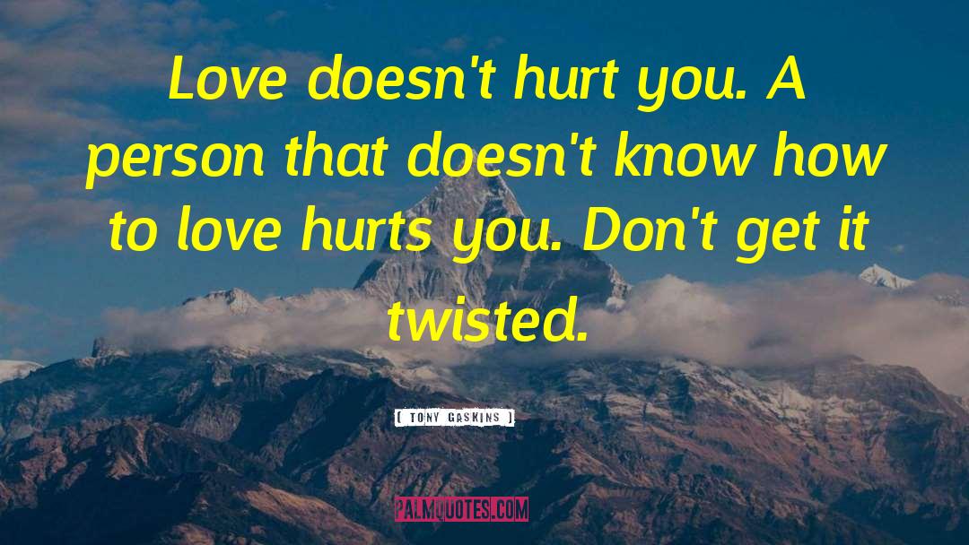 Tony Gaskins Quotes: Love doesn't hurt you. A