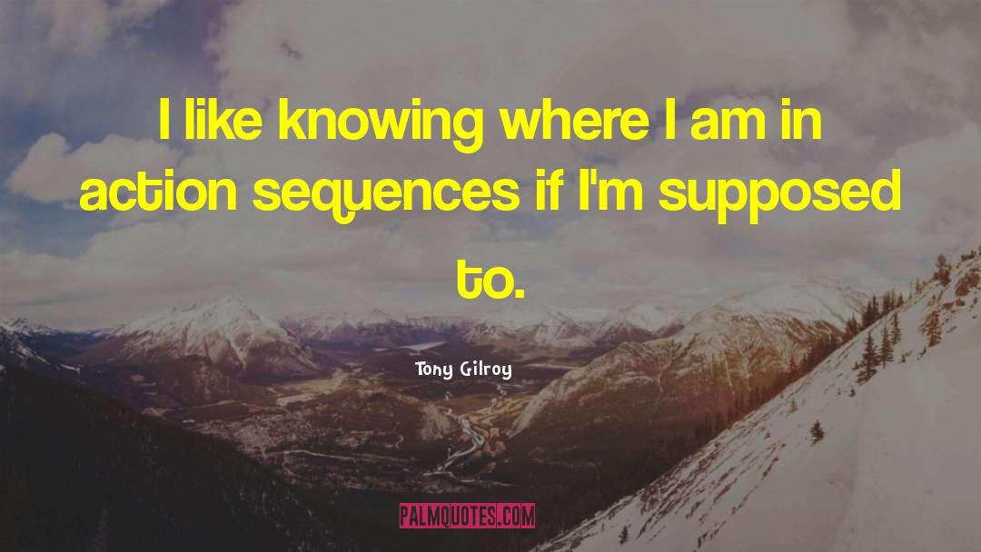 Tony Gilroy Quotes: I like knowing where I