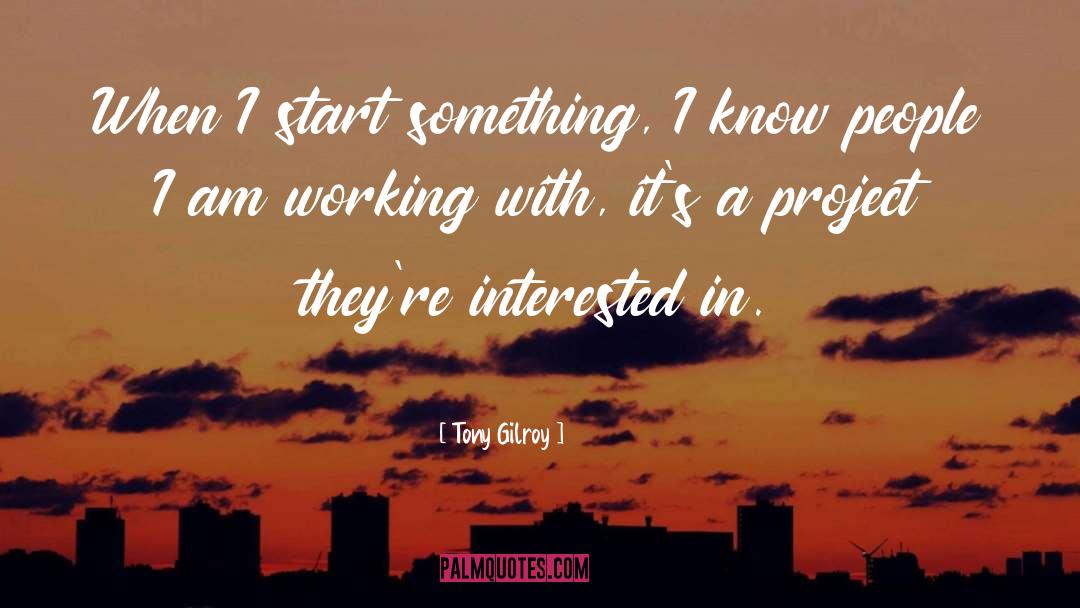 Tony Gilroy Quotes: When I start something, I