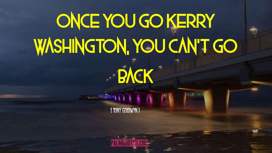 Tony Goldwyn Quotes: Once you go Kerry Washington,