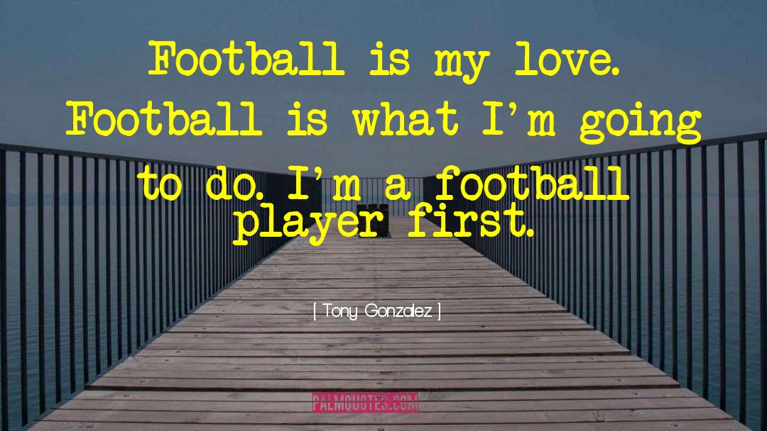 Tony Gonzalez Quotes: Football is my love. Football