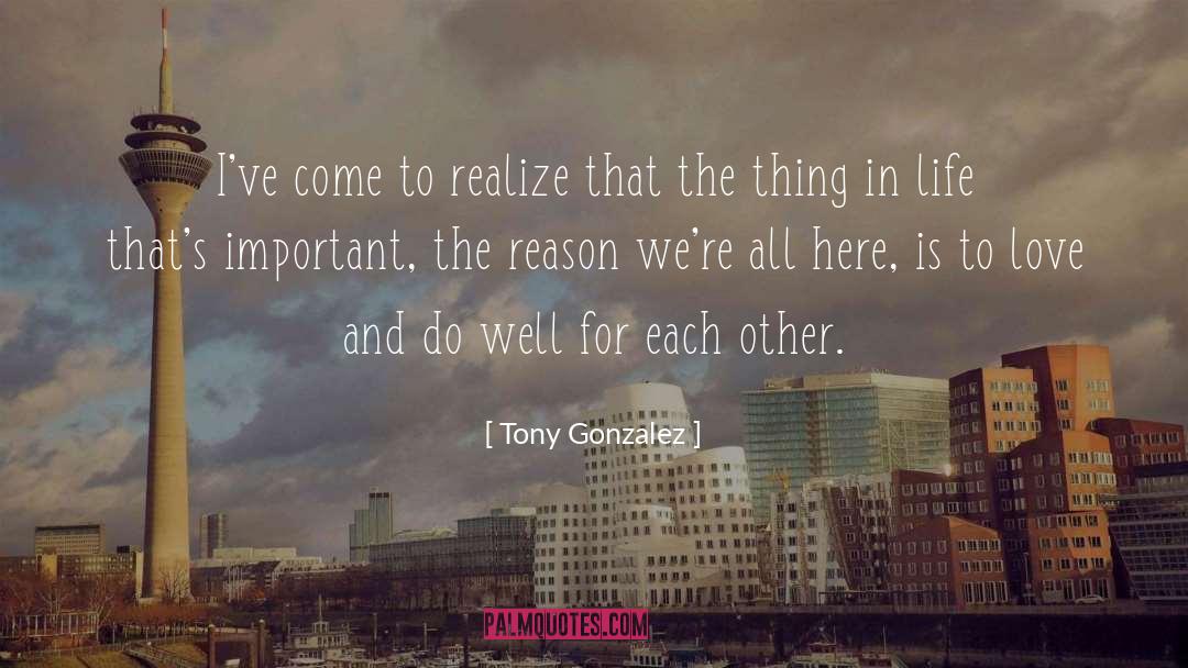 Tony Gonzalez Quotes: I've come to realize that