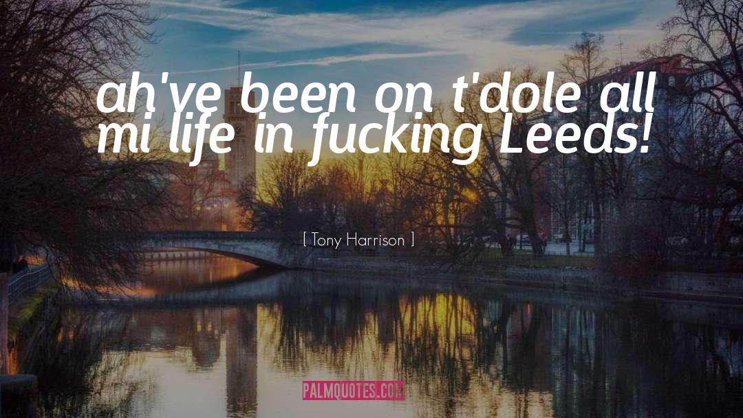 Tony Harrison Quotes: ah've been on t'dole all
