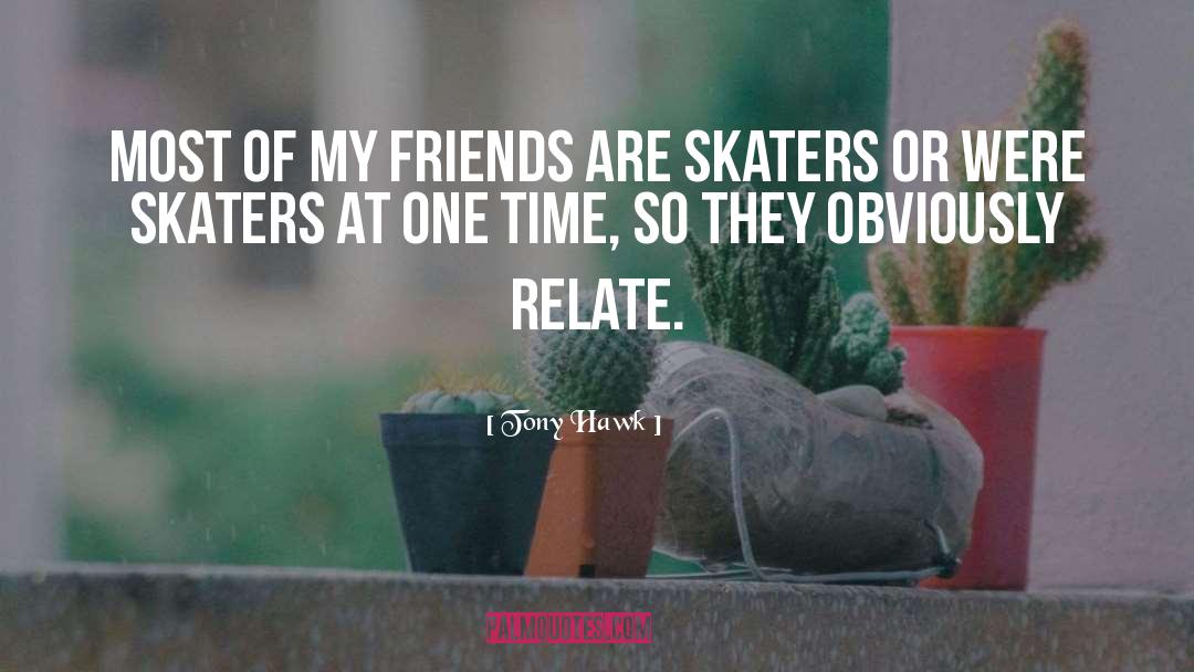 Tony Hawk Quotes: Most of my friends are