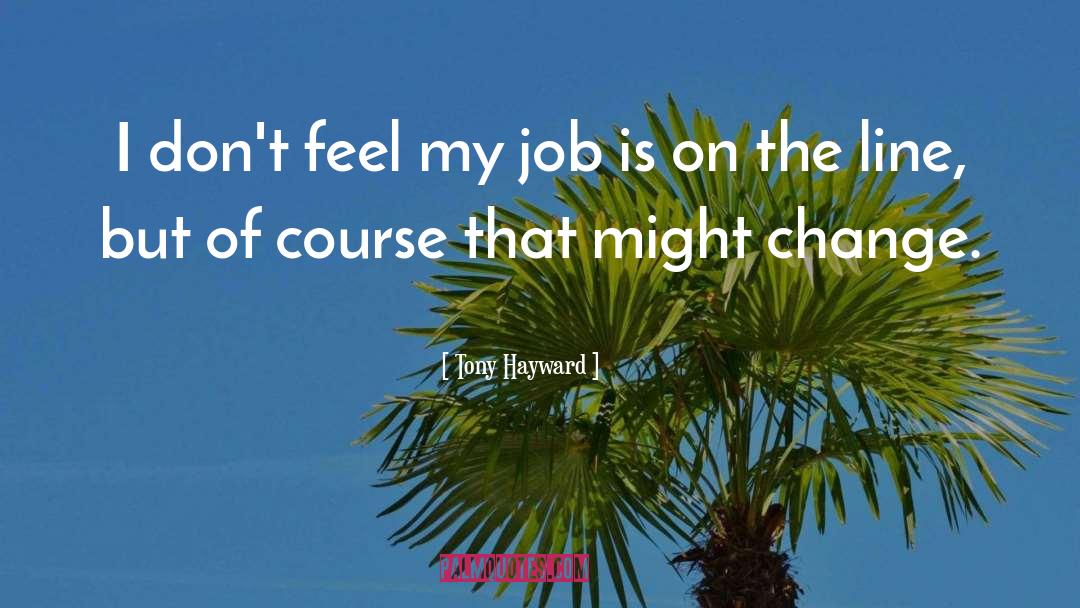 Tony Hayward Quotes: I don't feel my job