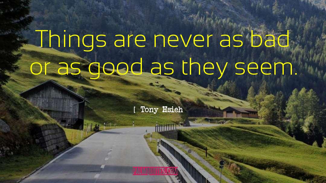 Tony Hsieh Quotes: Things are never as bad