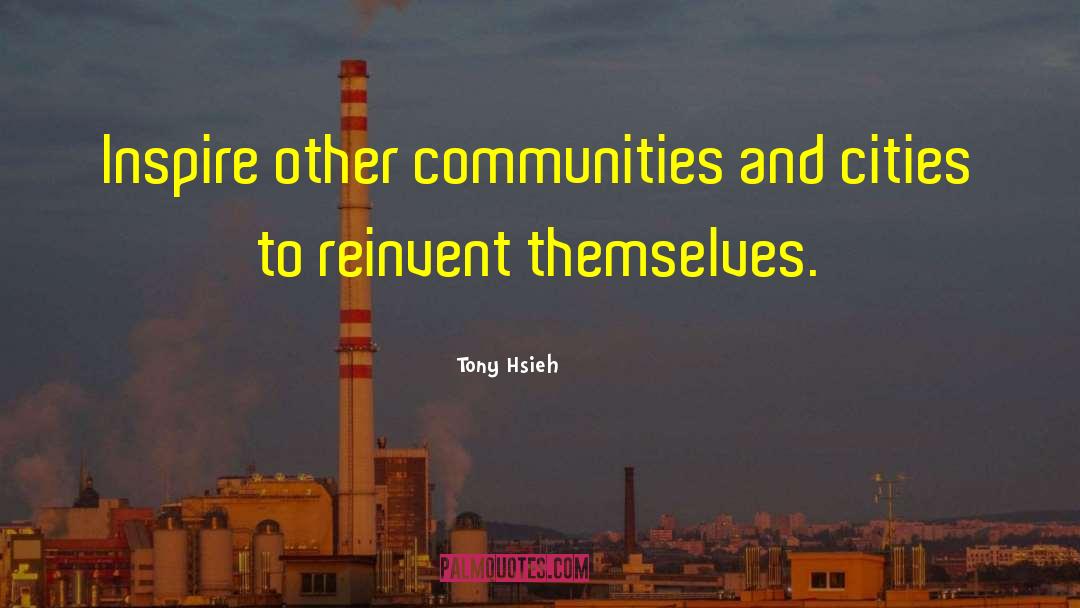 Tony Hsieh Quotes: Inspire other communities and cities