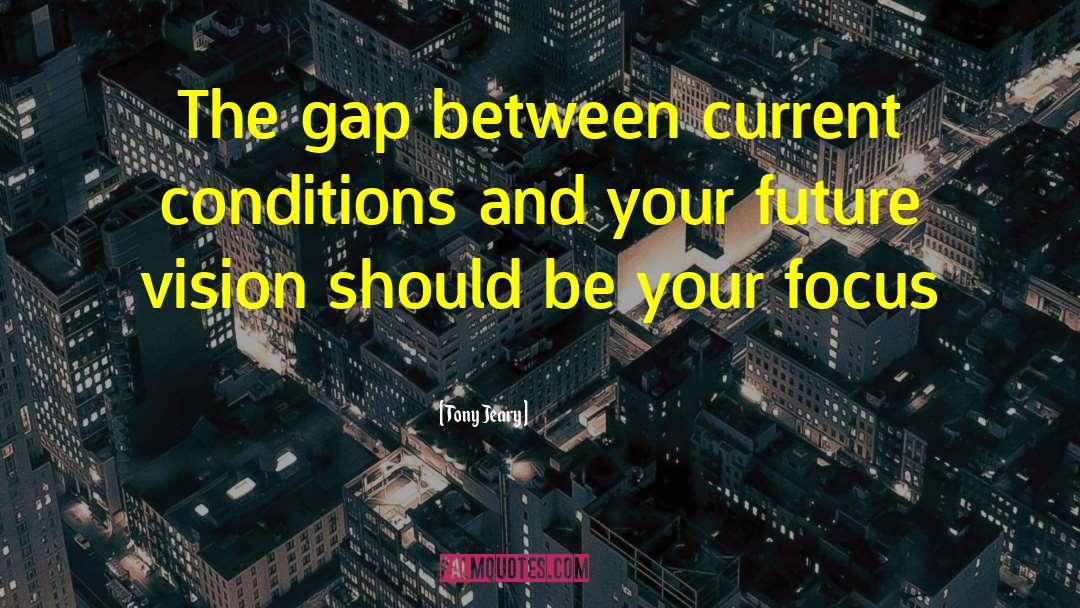 Tony Jeary Quotes: The gap between current conditions
