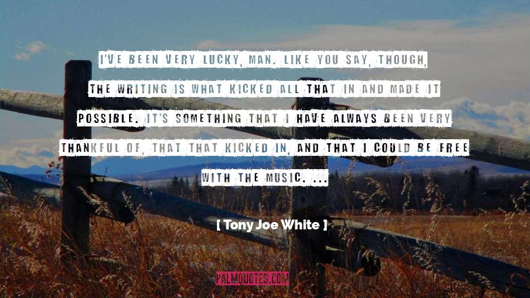 Tony Joe White Quotes: I've been very lucky, man.