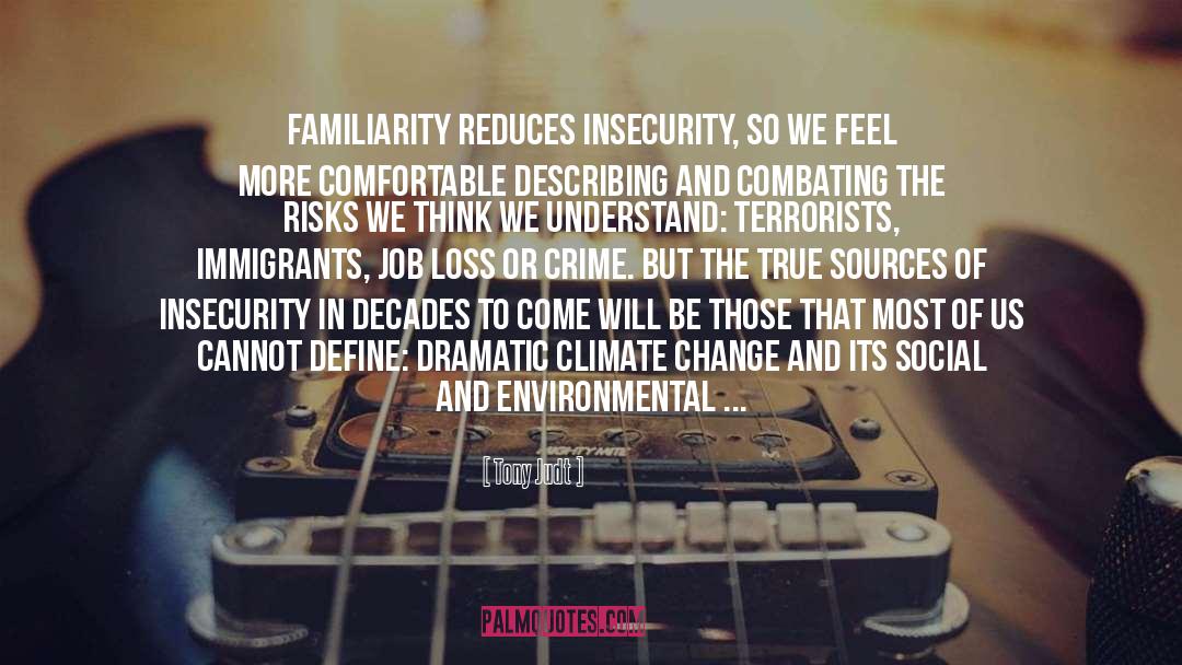 Tony Judt Quotes: Familiarity reduces insecurity, so we