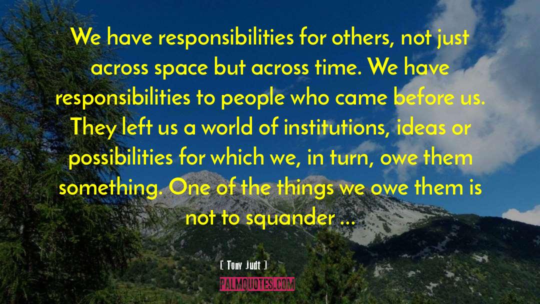 Tony Judt Quotes: We have responsibilities for others,
