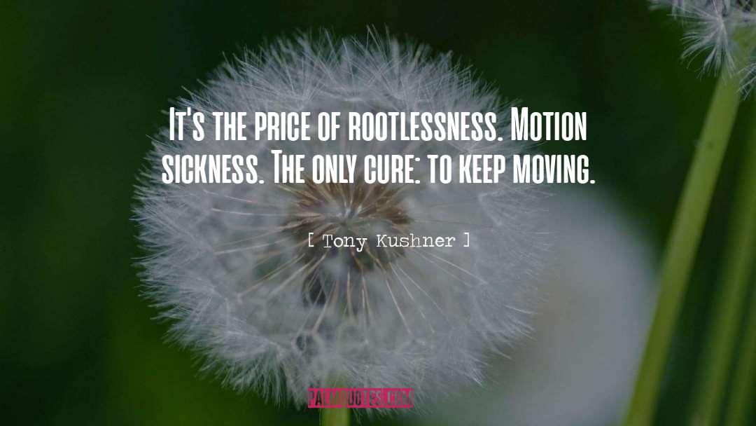 Tony Kushner Quotes: It's the price of rootlessness.