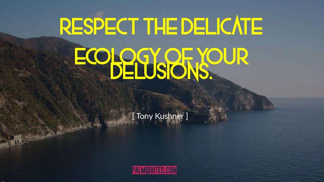 Tony Kushner Quotes: Respect the delicate ecology of