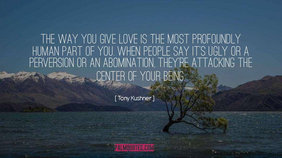 Tony Kushner Quotes: The way you give love