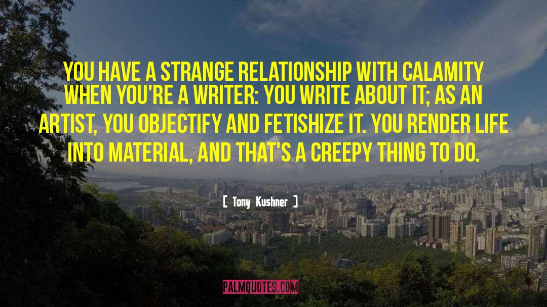 Tony Kushner Quotes: You have a strange relationship