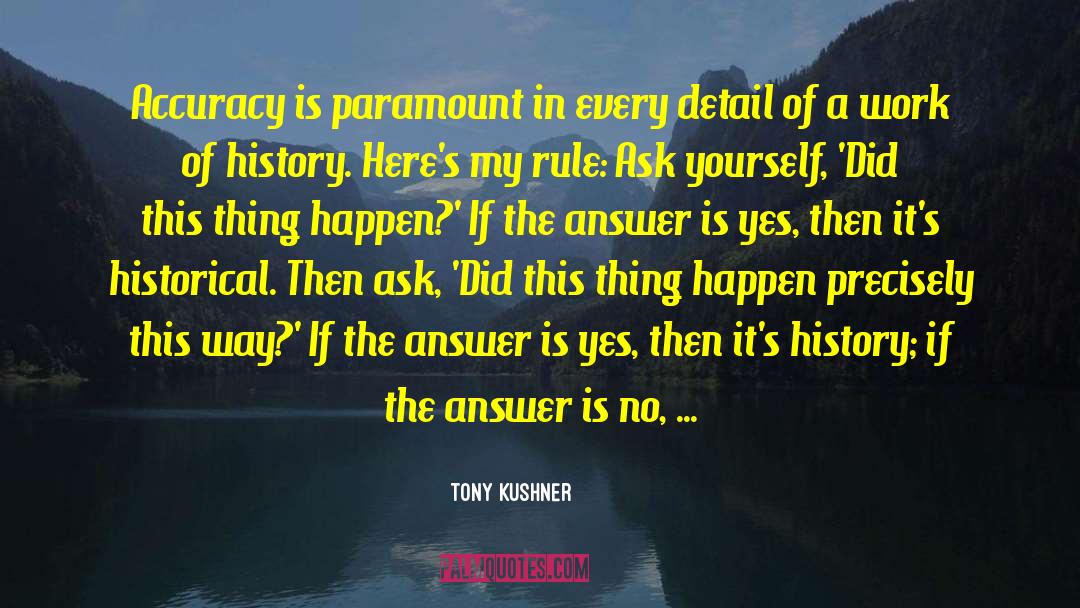 Tony Kushner Quotes: Accuracy is paramount in every