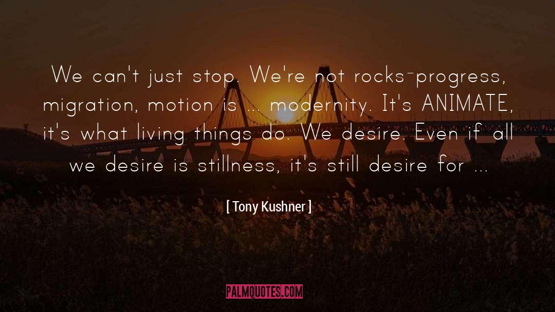 Tony Kushner Quotes: We can't just stop. We're