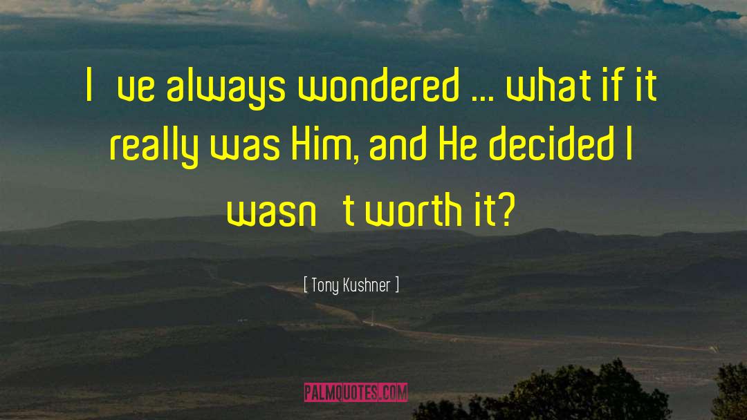 Tony Kushner Quotes: I've always wondered ... what