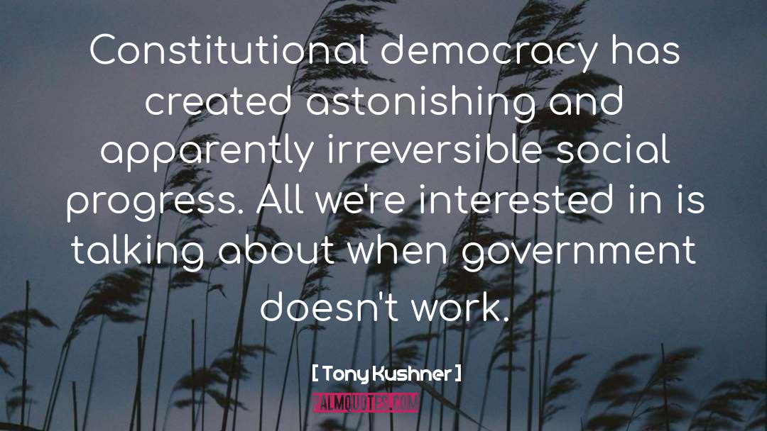 Tony Kushner Quotes: Constitutional democracy has created astonishing
