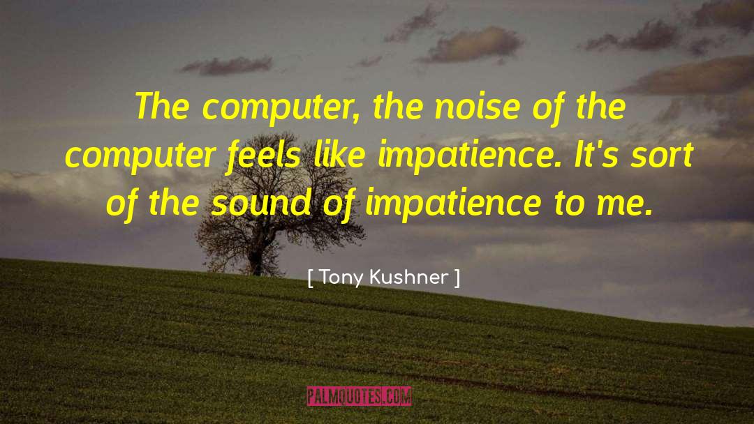 Tony Kushner Quotes: The computer, the noise of