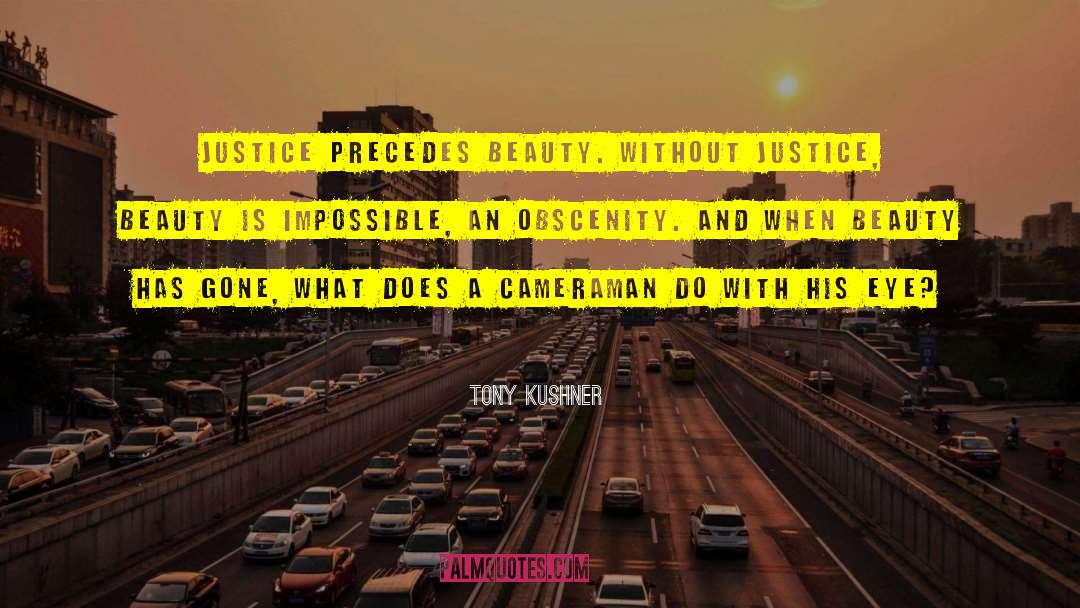 Tony Kushner Quotes: Justice precedes beauty. Without justice,