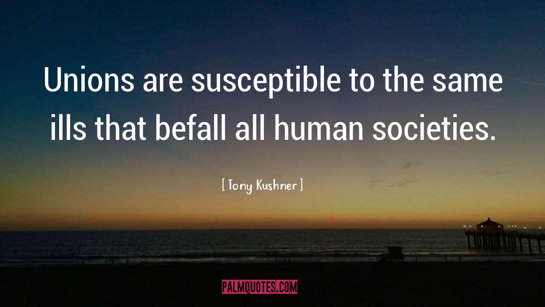 Tony Kushner Quotes: Unions are susceptible to the